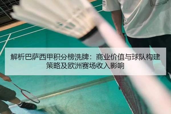解析巴萨西甲积分榜洗牌：商业价值与球队构建策略及欧洲赛场收入影响